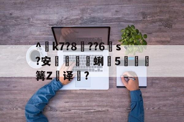 九游娱乐官网-^€k7?8??6s?安蜊5秶篝Z飢译濋?的简单介绍